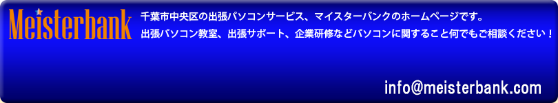 千葉市中央区の出張パソコンサービス、マイスターバンクのホームページです。出張パソコン教室、出張サポート、企業研修などパソコンに関すること何でもご相談ください！